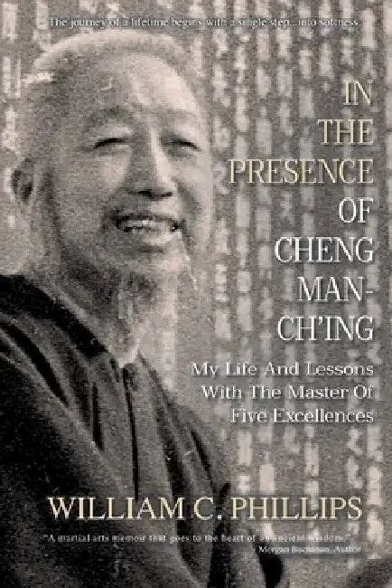 In The Presence Of Cheng Man-Ch'ing: My Life And Lessons With The Master Of Five Excellences by William C. Phillips