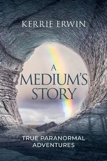 A Medium's Story: True Paranormal Adventures by Kerrie Erwin