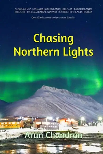 Chasing Northern Lights: Over 1500 locations to view the Aurora Borealis! by Arun Chandran