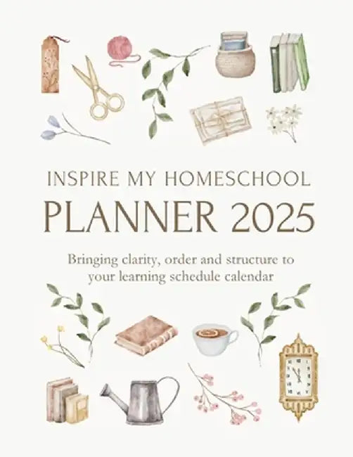 Inspire My Homeschool Planner 2025: Bringing clarity, order and structure to your learning schedule calendar by Michelle Morrow