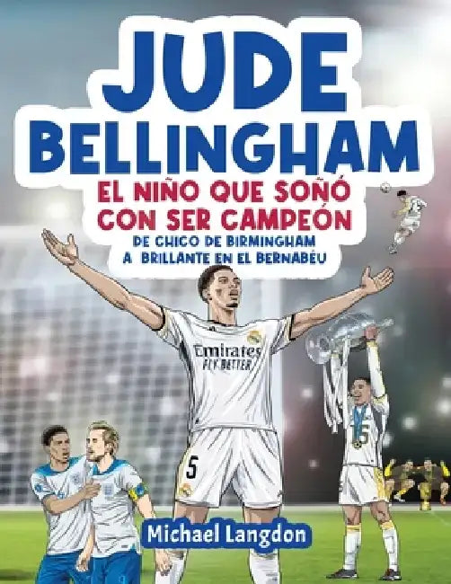 Jude Bellingham - El niño que soñó con ser campeón: De chico de Birmingham a brillante en el Bernabéu: un libro infantil de fútbol by Michael Langdon