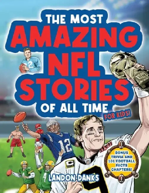 The Most Amazing NFL Stories Of All Time For Kids! An inspirational football book for kids 7-10. With extra Trivia Section and 101 Facts to Inspire Yo by Landon Danks
