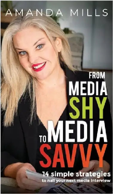 From Media Shy To Media Savvy: 14 Simple Strategies To Nail Your Next Media Interview by Millls, Amanda