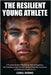 The Resilient Young Athlete: A Practical Guide to Developing Mental Toughness, Self Confidence, and a Growth Mindset Amid the Success and Setbacks of by Robins, Carol