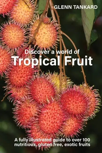 Discover a world of Tropical Fruit: A fully illustrated guide to over 100 nutritious, gluten free, exotic fruits by Glenn Tankard