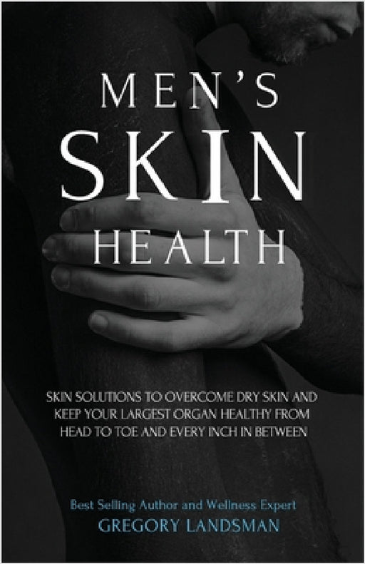 Men's Skin Health: Skin Solutions to Overcome Dry Skin by Gregory Landsman