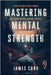 Mastering Mental Strength: A Guide for Men to Break Through Any Setback to Reach Their Full Potential in Life and Sports by Card, James