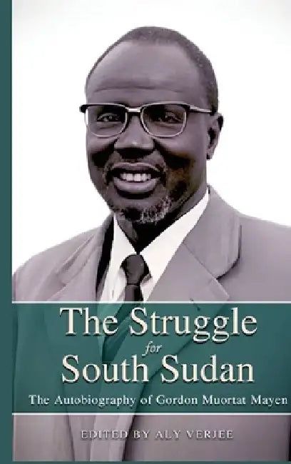THE STRUGGLE FOR SOUTH SUDAN The Autobiography of Gordon Muortat Mayen by Aly Verjee