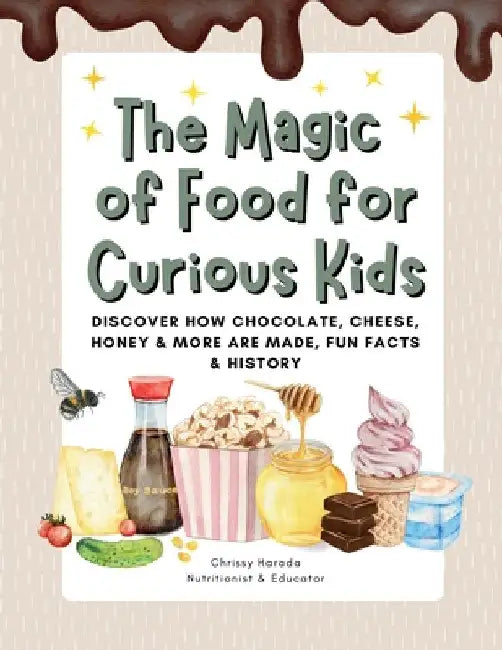 The Magic of Food for Curious Kids: Discover How Chocolate, Cheese, Honey & More Are Made, Fun Facts & History by Harada, Chrissy