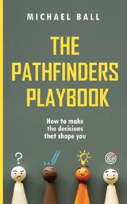 The Pathfinders Playbook: How to make the decisions that shape you by Michael Ball