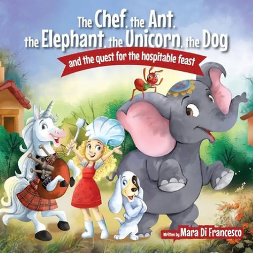 The Chef, The Ant, The Elephant, The Unicorn, The Dog and the Quest for the Hospital Feast by Mara Di Francesco