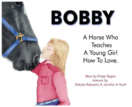 Bobby, a Horse who Teaches a young Girl how to Love by Krissy R. Regan, Debbie Belcastro, Jennifer A. Hyatt