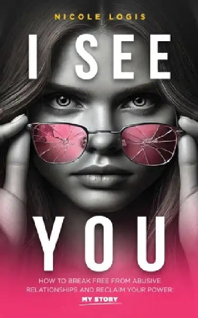 I See You: How To Break Free From Abusive Relationships And Reclaim Your Power: My Story by Nicole Logis