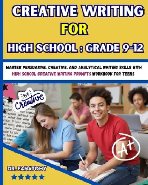 Creative Writing for High School: Master Persuasive, Creative, and Analytical Writing Skills with High School Creative Writing Prompts Workbook for te by Fanatomy