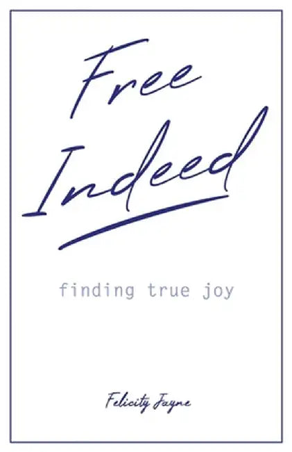 Free Indeed - finding true joy by Felicity Jayne