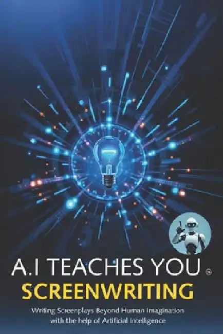 A.I Teaches You Screenwriting: Writing Screenplays Beyond Human Imagination with the help of Artificial Intelligence by A. I. Assistant
