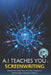 A.I Teaches You Screenwriting: Writing Screenplays Beyond Human Imagination with the help of Artificial Intelligence by A. I. Assistant