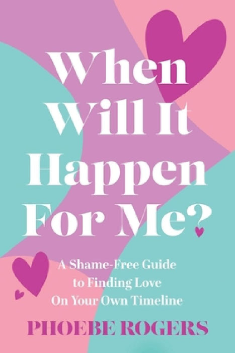 When Will It Happen For Me?: A Shame-Free Guide to Finding Love On Your Own Timeline by Phoebe Rogers