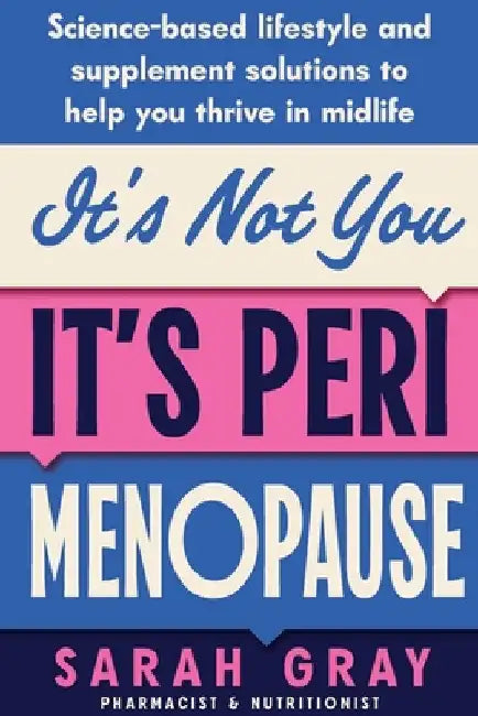 It's Not You, It's Perimenopause: Science-based lifestyle and supplement solutions to help you thrive in midlife by Gray, Sarah