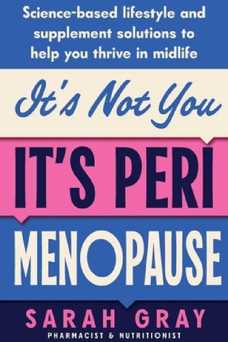 It's Not You, It's Perimenopause: Science-based lifestyle and supplement solutions to help you thrive in midlife by Sarah Gray