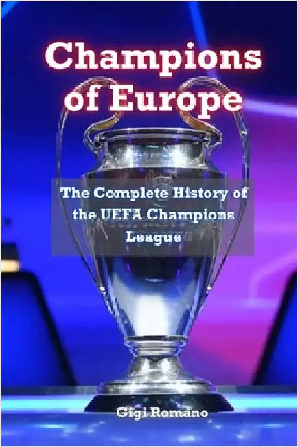 Champions of Europe: The Complete History of UEFA's Premier Club Competition by Romano, Gigi