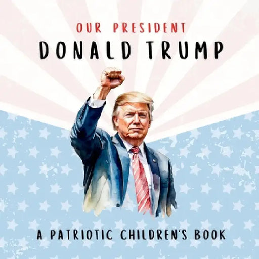 Our President Donald Trump-A Patriotic Children's Book: Believing in Yourself and Your Country by Wilder Freedom