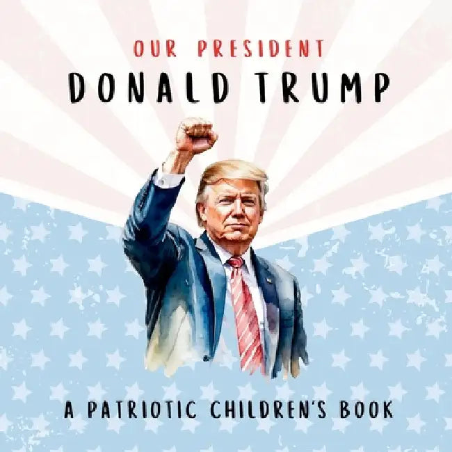 Our President Donald Trump-A Patriotic Children's Book: Believing in Yourself and Your Country by Wilder Freedom