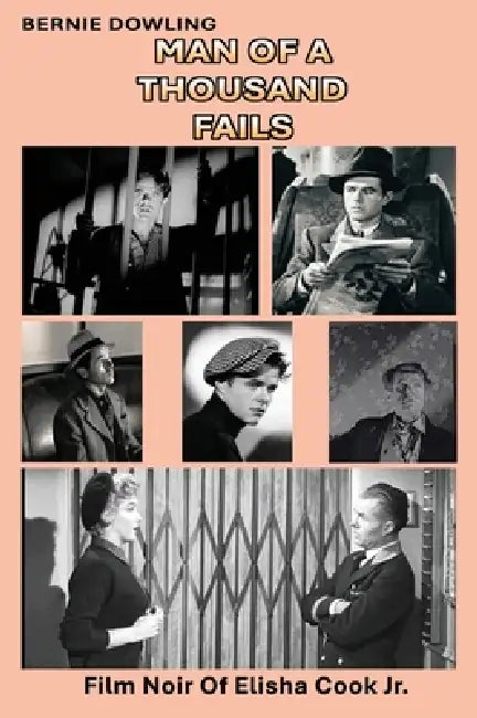 Man Of A Thousand Fails: Film Noir of Elisha Cook Jr. by Bernie Dowling