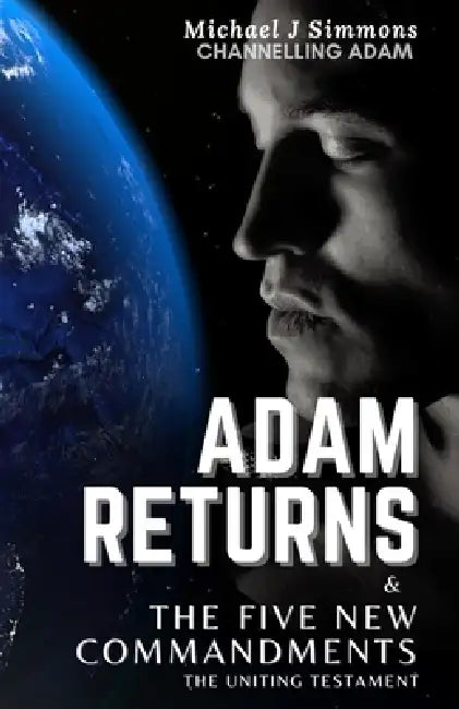 Adam Returns & The Five New Commandments: The Uniting Testament by Michael J. Simmons