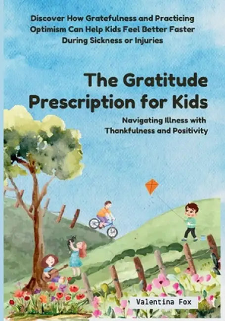 The Gratitude Prescription for Kids: Navigating Illness with Thankfulness and Positivity-Discover How Gratefulness and Practicing Optimism Can Help Ki by Valentina Fox