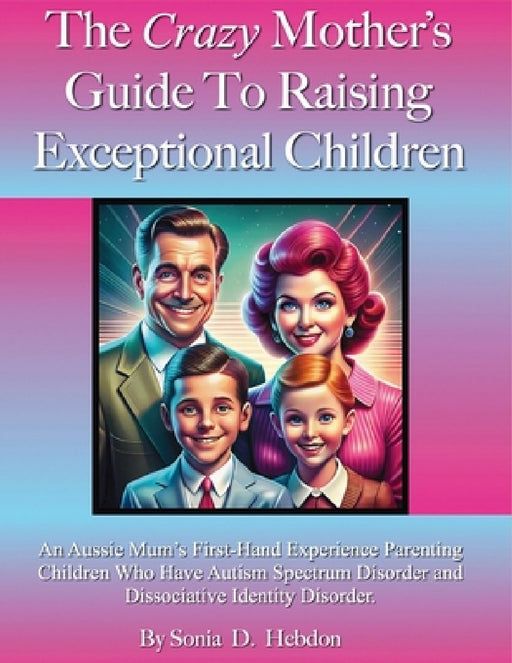 The Crazy Mother's Guide To Raising Exceptional Children: An Aussie Mum's First Hand Experience Parenting Children Who Have Autism Spectrum Disorder a by Sonia D. Hebdon