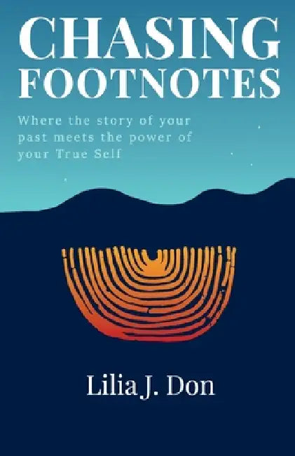 Chasing Footnotes: Where the story of your past meets the power of your True Self by Lilia J. Don