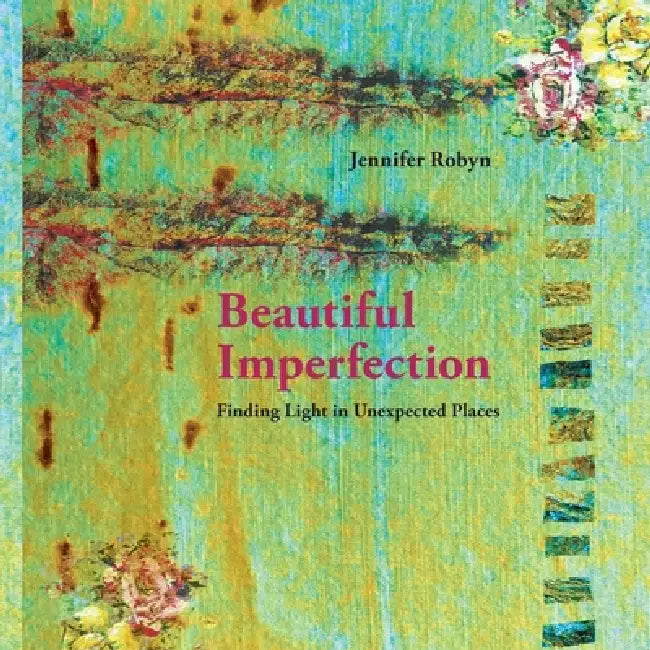 Beautiful Imperfection: Finding light in unexpected places by Jennifer Guse