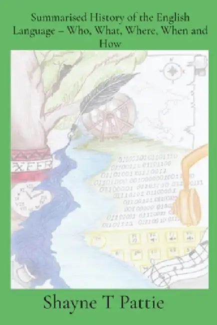 Summarised History of the English Language - Who, What, Where, When and How by Shayne T. Pattie, Charmaine Hawthorn, Angela Pattie
