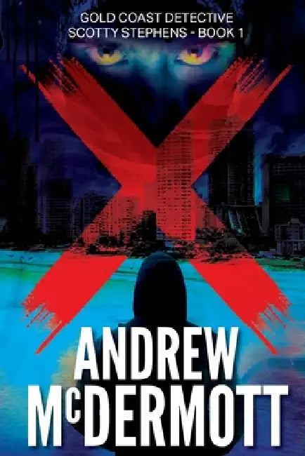 X: Gold Coast Detective Scotty Stephens - Book 1 by Andrew Mcdermott