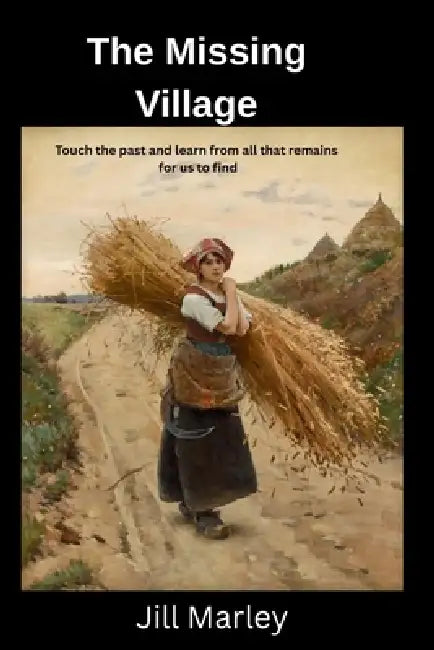 The Missing Village: Touch the past and learn from all that remains for us to find by Jill N. Marley