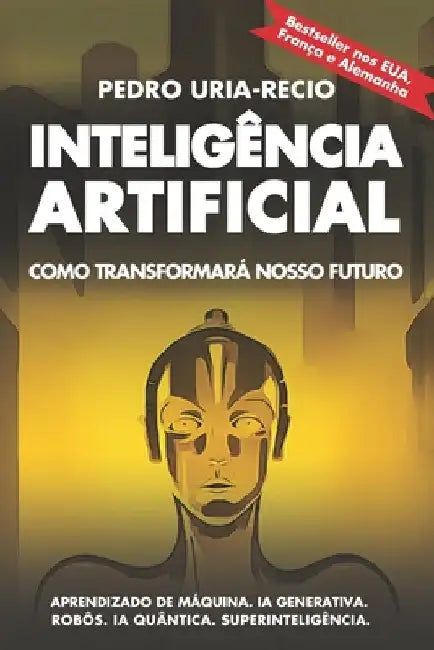 Inteligência Artificial: Como transformará nosso futuro: Aprendizado de máquina. IA generativa. Robôs. IA quântica. Superinteligência by Uria-Recio, Pedro