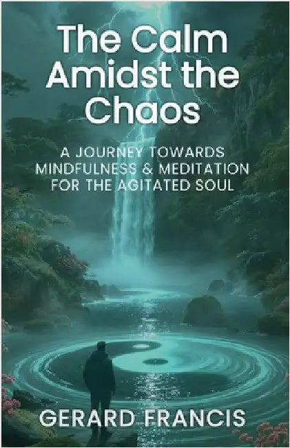The Calm Amidst the Chaos: A Journey Towards Mindfulness and Meditation for the Agitated Soul: The Journey Towards Mindfulness and Meditation for the by Francis, Gerard