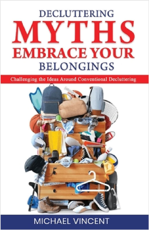 Decluttering Myths: Embrace Your Belongings by Michael Vincent