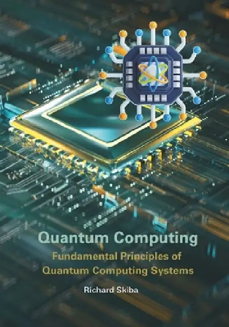 Quantum Computing: Fundamental Principles of Quantum Computing Systems by Richard Skiba