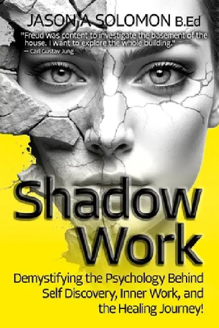 Shadow Work: Demystifying the Psychology Behind Self Discovery, Inner Work and the Healing Journey. How Freud and Jung's views shaped today's understa by Solomon, Jason A.