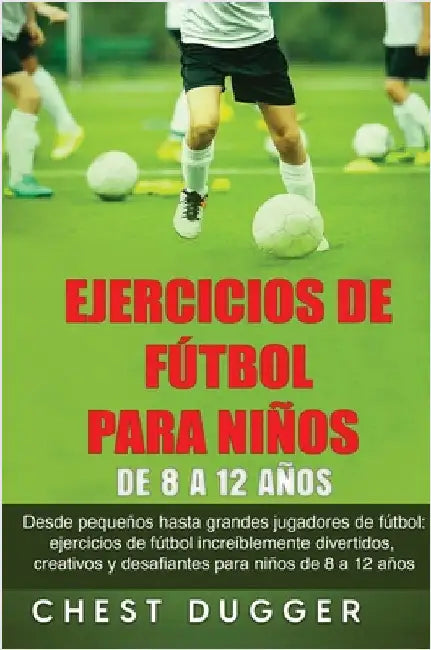 Ejercicios de Fútbol para Niños de 8 a 12 Años: Desde pequeños hasta grandes jugadores de fútbol: ejercicios de fútbol increíblemente divertidos, crea by Dugger, Chest
