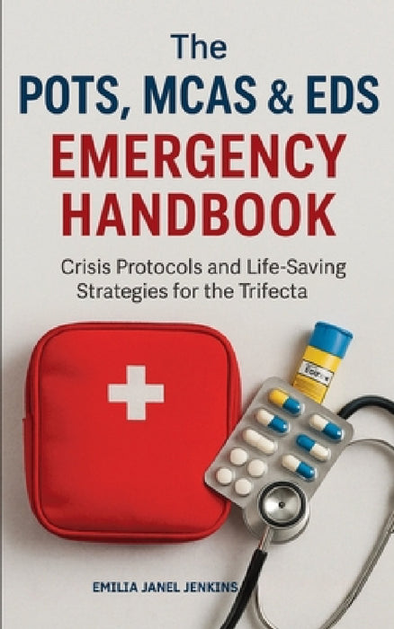 The POTS, MCAS & EDS Emergency Handbook: Crisis Protocols and Life-Saving Strategies for the Trifecta by Emilia Janel Jenkins
