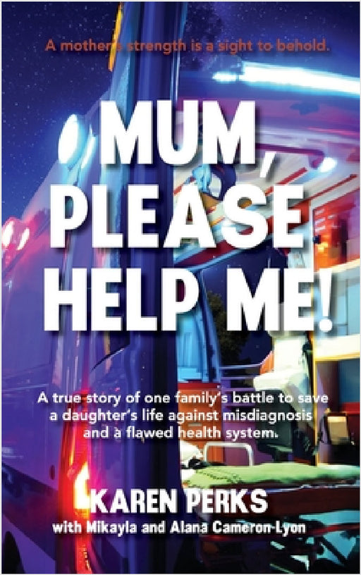 Mum, Please Help Me!: A true story of one family's battle to save a daughter's life against misdiagnosis and a flawed health system. by Karen Perks