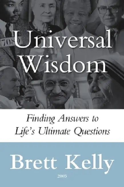 Universal Wisdom: Finding Answers to Life's Ultimate Questions by Brett Kelly
