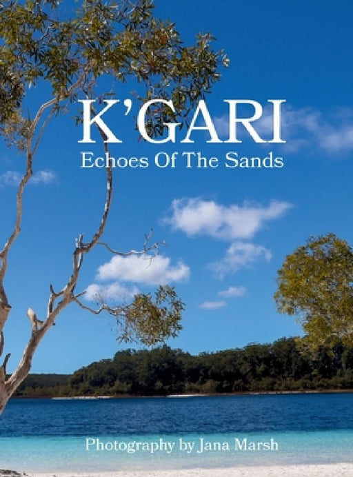 K'gari: A Photographic Journey Through K'gari (Fraser Island), Enriched by Ancient Whispers of the Butchulla People by Jana Marsh