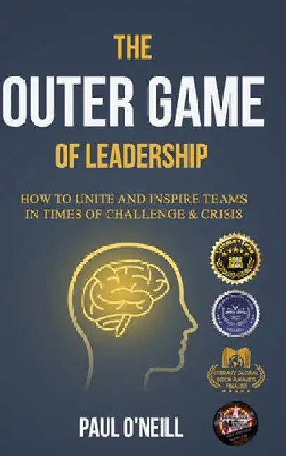 The Outer Game of Leadership: How to Unite and Inspire Teams in Times of Challenge and Crisis by Paul O'Neill