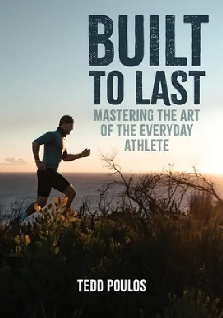 Built to Last - Mastering the Art of the Everyday Athlete by Tedd Poulos