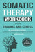 Somatic Therapy Workbook for Trauma and Stress: 55+ Illustrated Exercises to Regulate Your Nervous System, Relieve Symptoms of Stress, and Strengthen by Sarrah Kaye