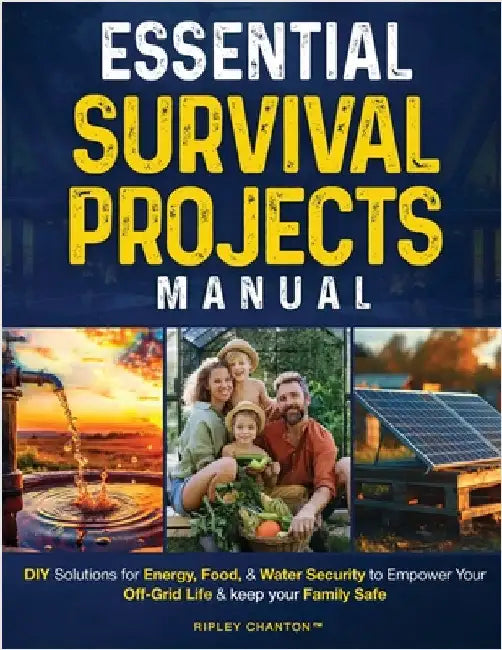 Essential Survival Projects Manual: DIY Solutions for Energy, Food & Water Security to Empower Your Off-Grid Life & Keep Your Family Safe by Chanton, Ripley